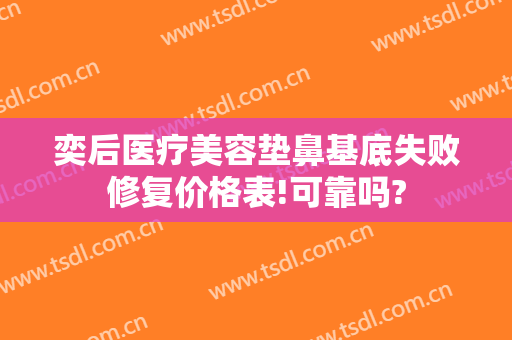 奕后医疗美容垫鼻基底失败修复价格表!可靠吗?