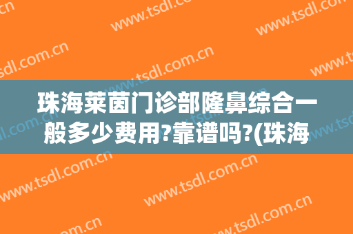 珠海莱茵门诊部隆鼻综合一般多少费用?靠谱吗?(珠海莱茵整形医院怎么样)