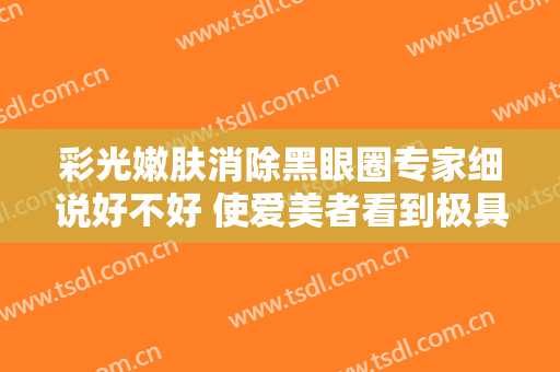 彩光嫩肤消除黑眼圈专家细说好不好 使爱美者看到极具创意的好看