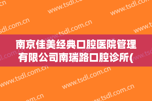 南京佳美经典口腔医院管理有限公司南瑞路口腔诊所(南阳佳美口腔诊所)