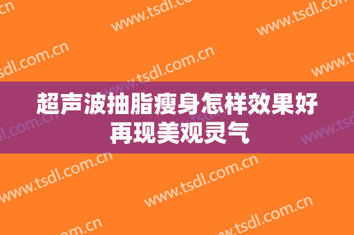 超声波抽脂瘦身怎样效果好 再现美观灵气