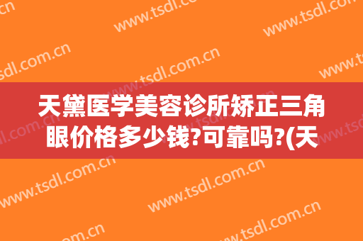 天黛医学美容诊所矫正三角眼价格多少钱?可靠吗?(天黛医学美容门诊部)