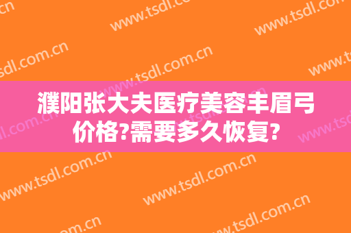 濮阳张大夫医疗美容丰眉弓价格?需要多久恢复?