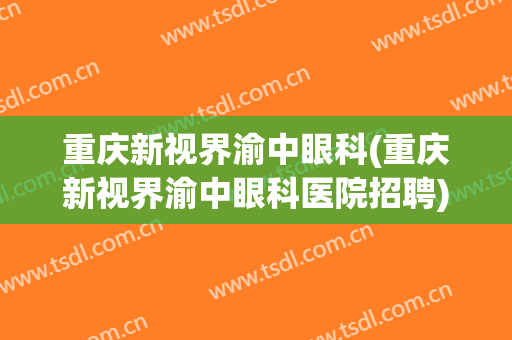 重庆新视界渝中眼科(重庆新视界渝中眼科医院招聘)