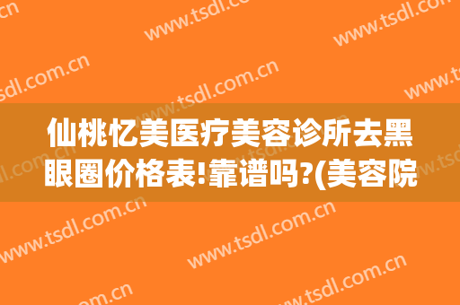 仙桃忆美医疗美容诊所去黑眼圈价格表!靠谱吗?(美容院祛黑眼圈多少钱)