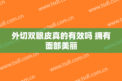 外切双眼皮真的有效吗 拥有面部美丽