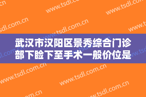 武汉市汉阳区景秀综合门诊部下睑下至手术一般价位是多少?多长时间恢复?