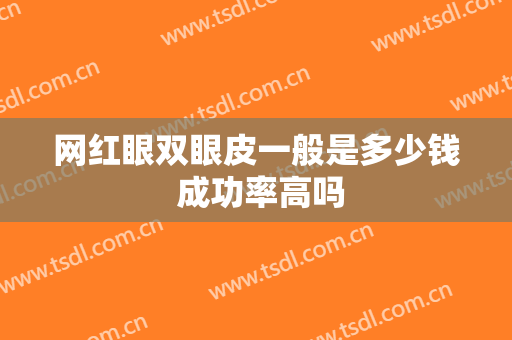 网红眼双眼皮一般是多少钱 成功率高吗