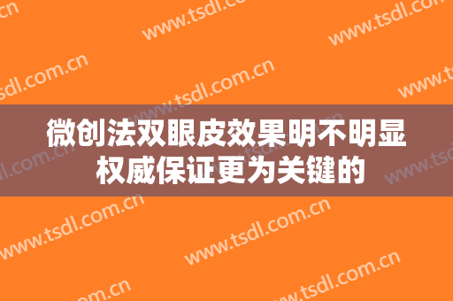 微创法双眼皮效果明不明显 权威保证更为关键的