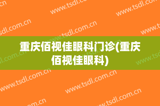 重庆佰视佳眼科门诊(重庆佰视佳眼科)