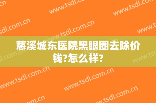 慈溪城东医院黑眼圈去除价钱?怎么样?