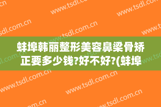 蚌埠韩丽整形美容鼻梁骨矫正要多少钱?好不好?(蚌埠韩美整形医院怎么样)