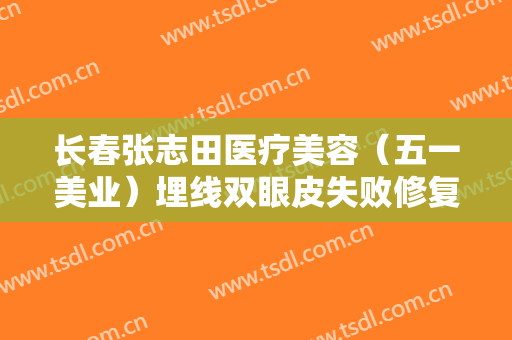 长春张志田医疗美容（五一美业）埋线双眼皮失败修复需要多少钱?可靠吗?