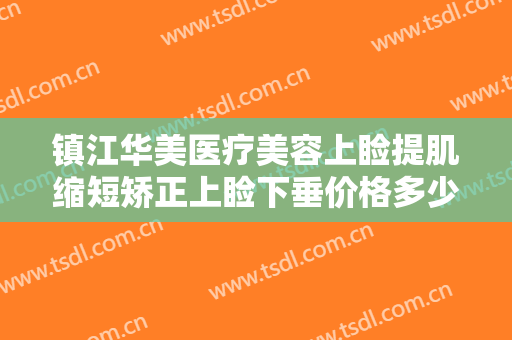 镇江华美医疗美容上睑提肌缩短矫正上睑下垂价格多少钱?多长时间恢复?