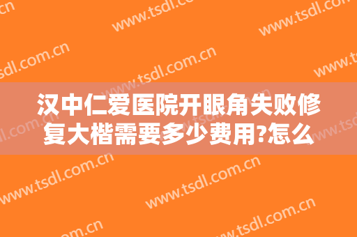 汉中仁爱医院开眼角失败修复大楷需要多少费用?怎么样?