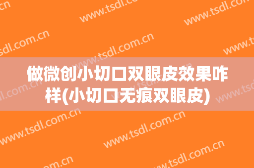 做微创小切口双眼皮效果咋样(小切口无痕双眼皮)