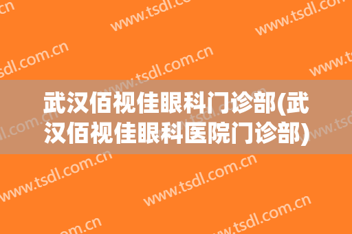 武汉佰视佳眼科门诊部(武汉佰视佳眼科医院门诊部)
