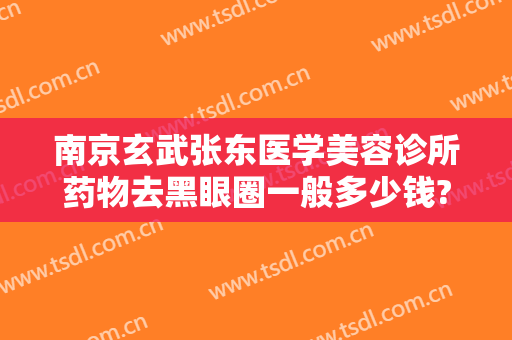 南京玄武张东医学美容诊所药物去黑眼圈一般多少钱?多长时间恢复?