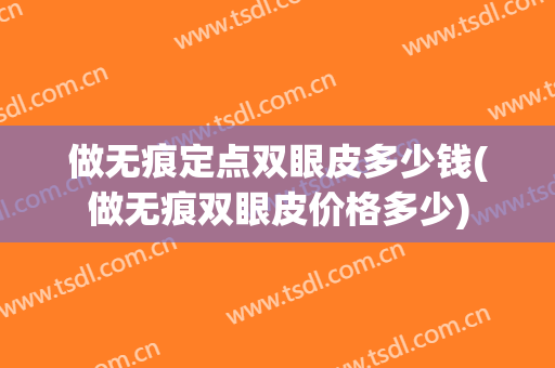 做无痕定点双眼皮多少钱(做无痕双眼皮价格多少)