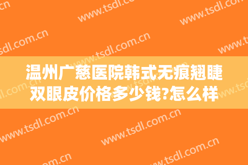 温州广慈医院韩式无痕翘睫双眼皮价格多少钱?怎么样?(温州广慈整形医院)