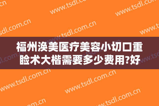 福州涣美医疗美容小切口重睑术大楷需要多少费用?好不好?