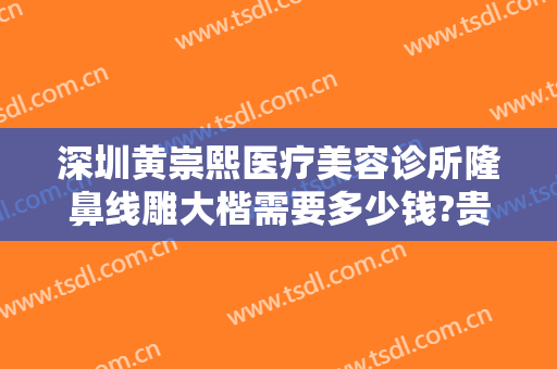 深圳黄崇熙医疗美容诊所隆鼻线雕大楷需要多少钱?贵不贵?
