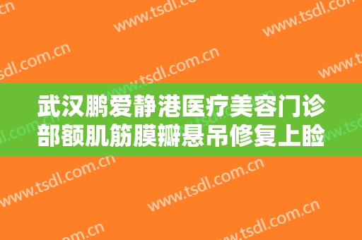 武汉鹏爱静港医疗美容门诊部额肌筋膜瓣悬吊修复上睑下垂多少钱?贵不贵?