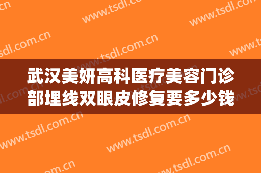 武汉美妍高科医疗美容门诊部埋线双眼皮修复要多少钱?有哪些优势?(重庆埋线双眼皮整形医院)