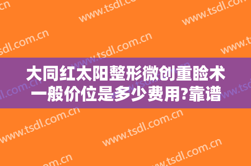 大同红太阳整形微创重睑术一般价位是多少费用?靠谱吗?