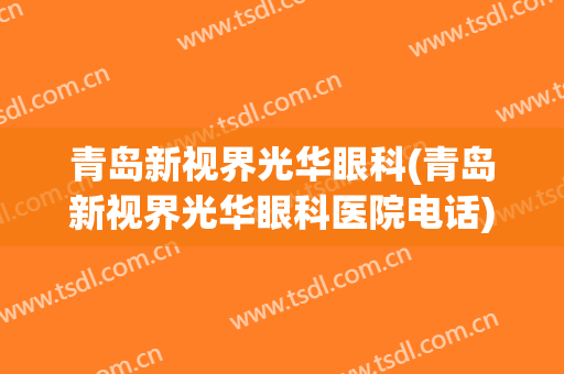青岛新视界光华眼科(青岛新视界光华眼科医院电话)