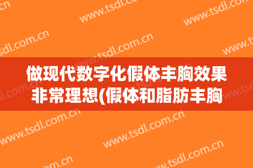 做现代数字化假体丰胸效果非常理想(假体和脂肪丰胸手术)