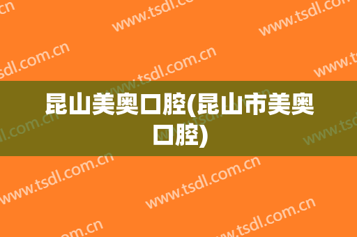 昆山美奥口腔(昆山市美奥口腔)