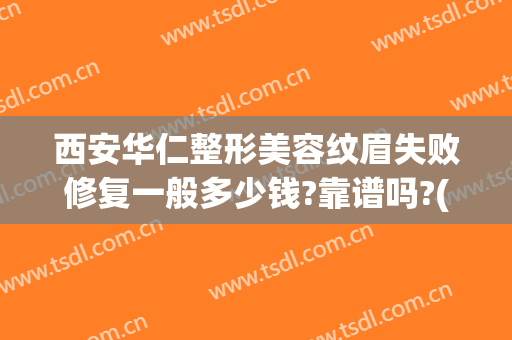 西安华仁整形美容纹眉失败修复一般多少钱?靠谱吗?(西安华仁整形美容医院)