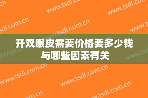 开双眼皮需要价格要多少钱 与哪些因素有关