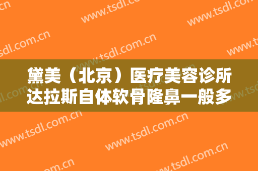 黛美（北京）医疗美容诊所达拉斯自体软骨隆鼻一般多少费用?多长时间恢复?
