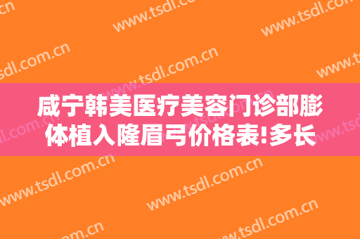 咸宁韩美医疗美容门诊部膨体植入隆眉弓价格表!多长时间恢复?