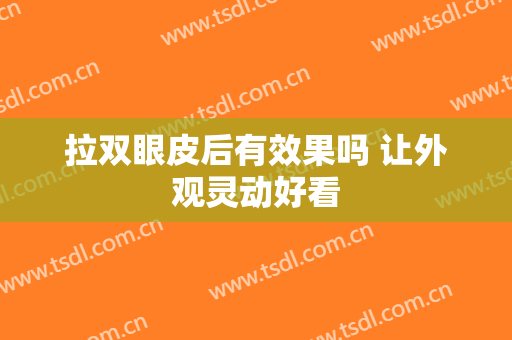 拉双眼皮后有效果吗 让外观灵动好看