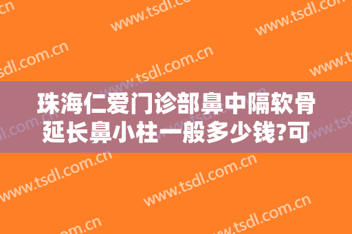 珠海仁爱门诊部鼻中隔软骨延长鼻小柱一般多少钱?可靠吗?