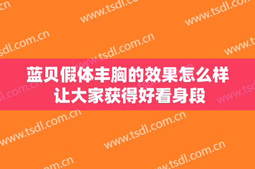 蓝贝假体丰胸的效果怎么样 让大家获得好看身段