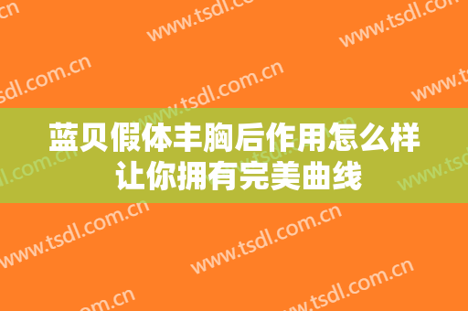 蓝贝假体丰胸后作用怎么样 让你拥有完美曲线