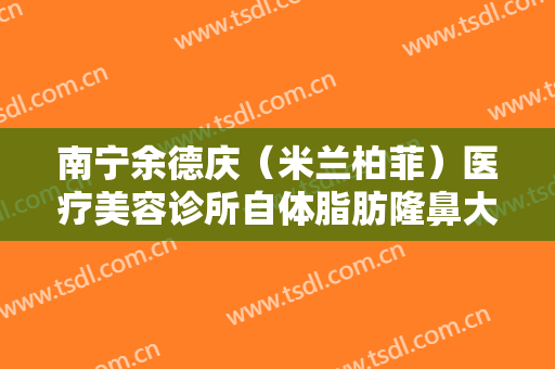 南宁余德庆（米兰柏菲）医疗美容诊所自体脂肪隆鼻大楷需要多少钱?贵不贵?