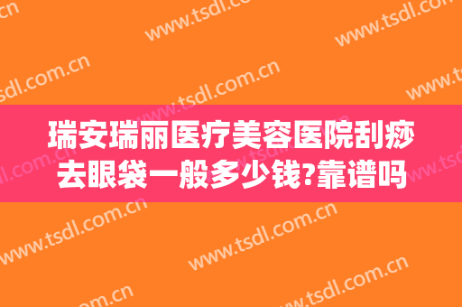瑞安瑞丽医疗美容医院刮痧去眼袋一般多少钱?靠谱吗?(瑞安哪里有刮痧)