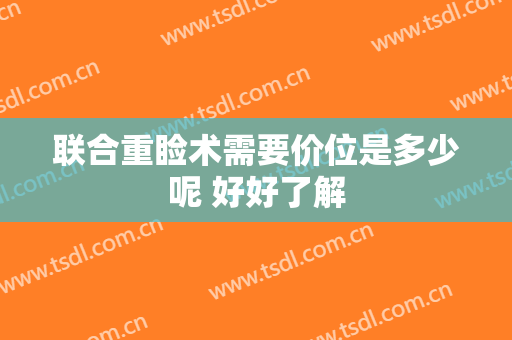 联合重睑术需要价位是多少呢 好好了解
