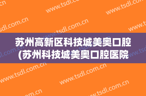 苏州高新区科技城美奥口腔(苏州科技城美奥口腔医院)