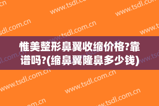惟美整形鼻翼收缩价格?靠谱吗?(缩鼻翼隆鼻多少钱)
