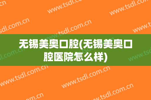 无锡美奥口腔(无锡美奥口腔医院怎么样)