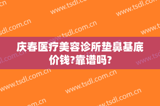 庆春医疗美容诊所垫鼻基底价钱?靠谱吗?