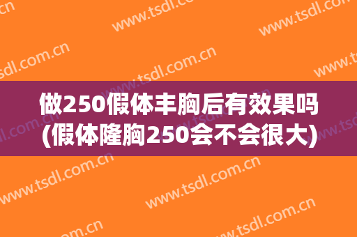 做250假体丰胸后有效果吗(假体隆胸250会不会很大)