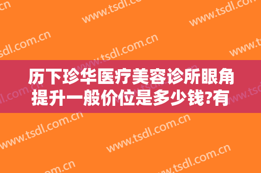 历下珍华医疗美容诊所眼角提升一般价位是多少钱?有哪些优势?