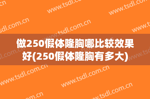 做250假体隆胸哪比较效果好(250假体隆胸有多大)